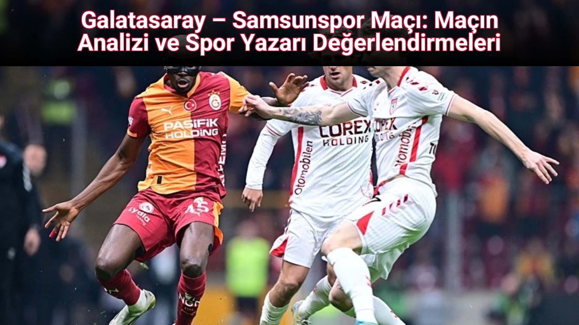 Galatasaray – Samsunspor Maçı: Maçın Analizi ve Spor Yazarı Değerlendirmeleri