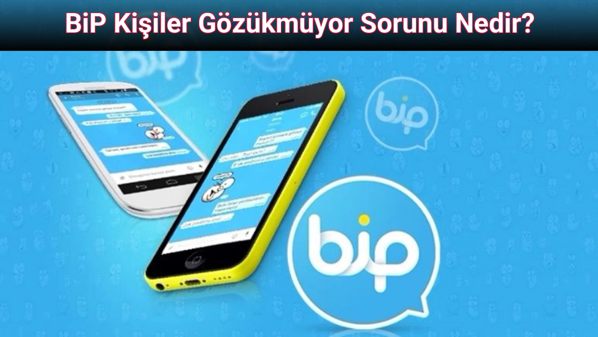 BiP Kişiler Gözükmüyor Sorunu Nedir?