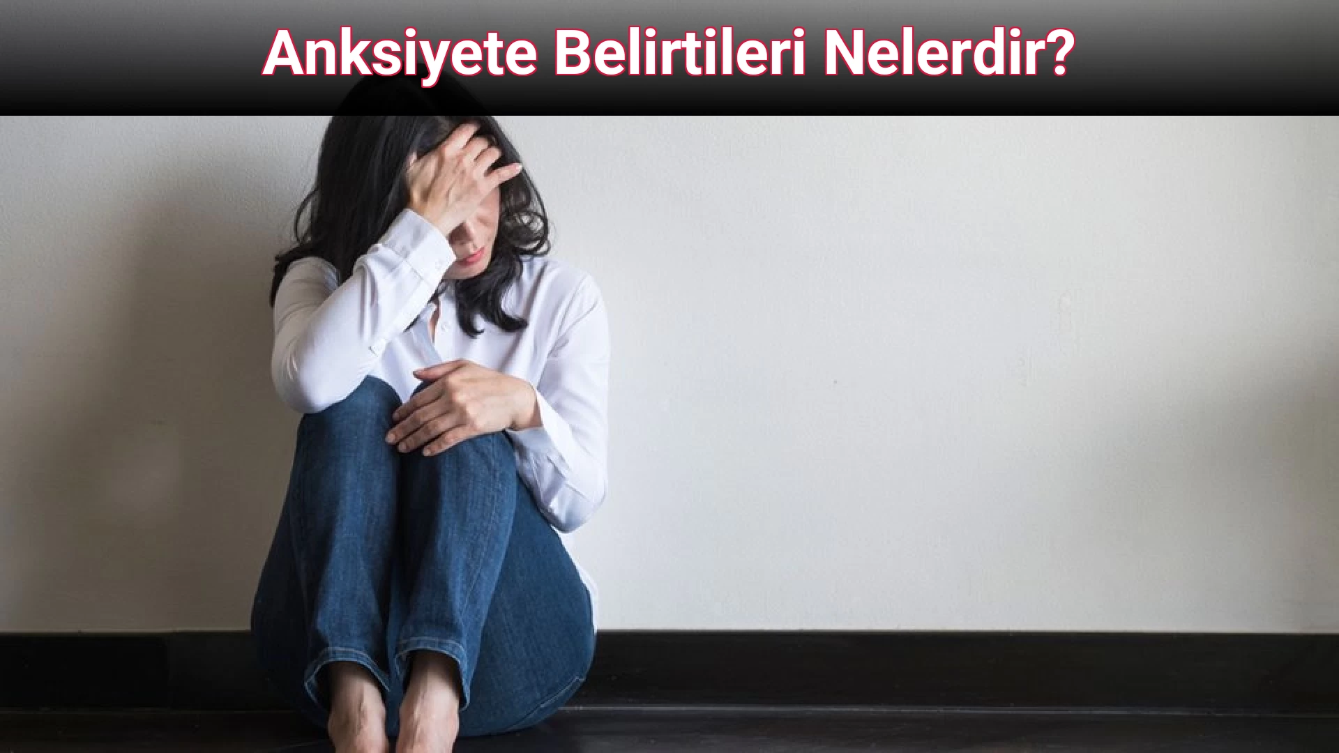 Anksiyete Belirtileri Nelerdir?