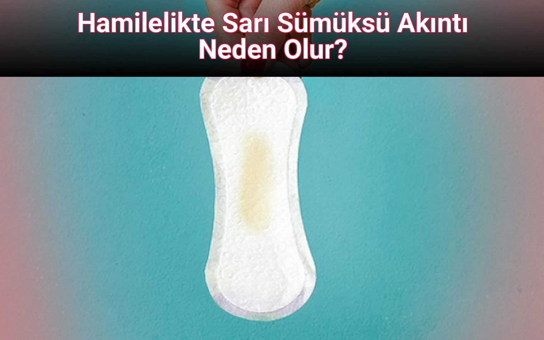 Hamilelikte Sarı Sümüksü Akıntı Neden Olur?