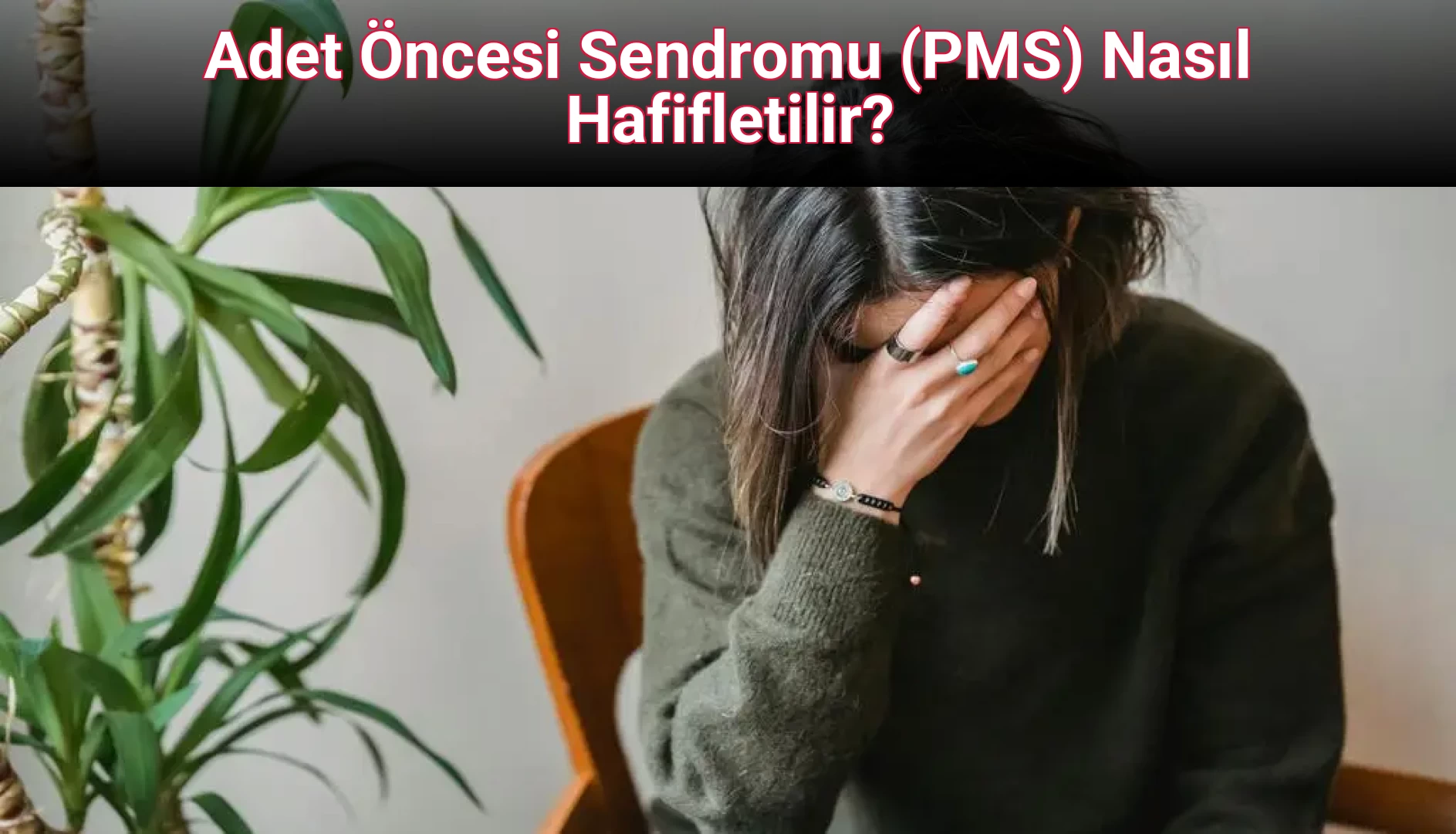 Adet Öncesi Sendromu (PMS) Nasıl Hafifletilir?