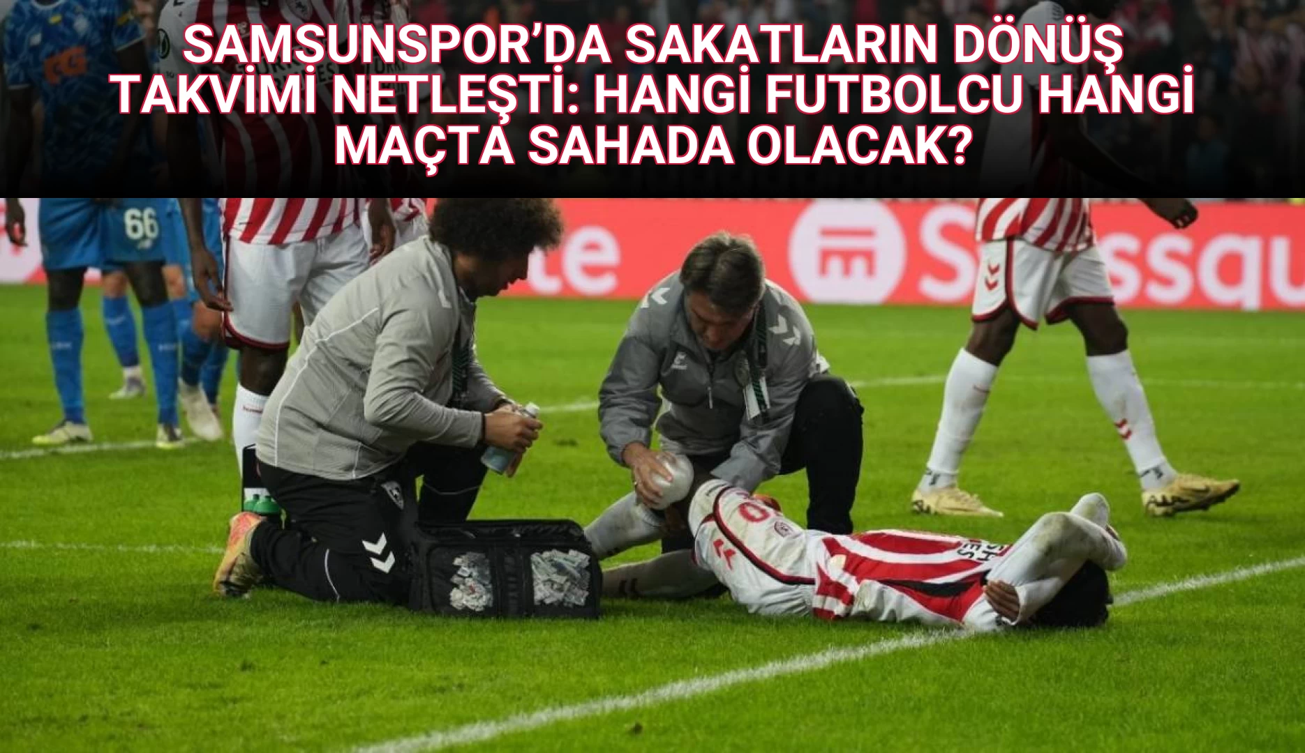 SAMSUNSPOR’DA SAKATLARIN DÖNÜŞ TAKVİMİ NETLEŞTİ: HANGİ FUTBOLCU HANGİ MAÇTA SAHADA OLACAK?