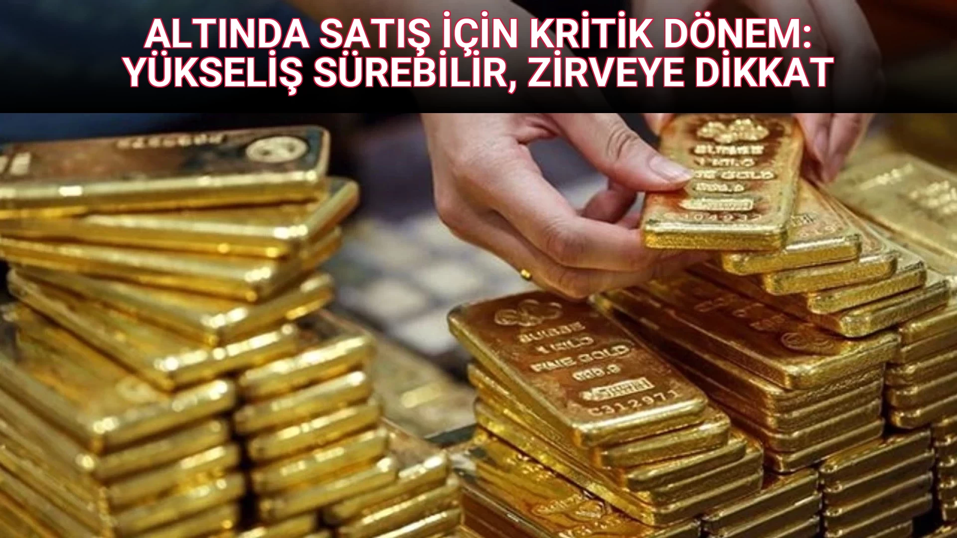 ALTINDA SATIŞ İÇİN KRİTİK DÖNEM: YÜKSELİŞ SÜREBİLİR, ZİRVEYE DİKKAT