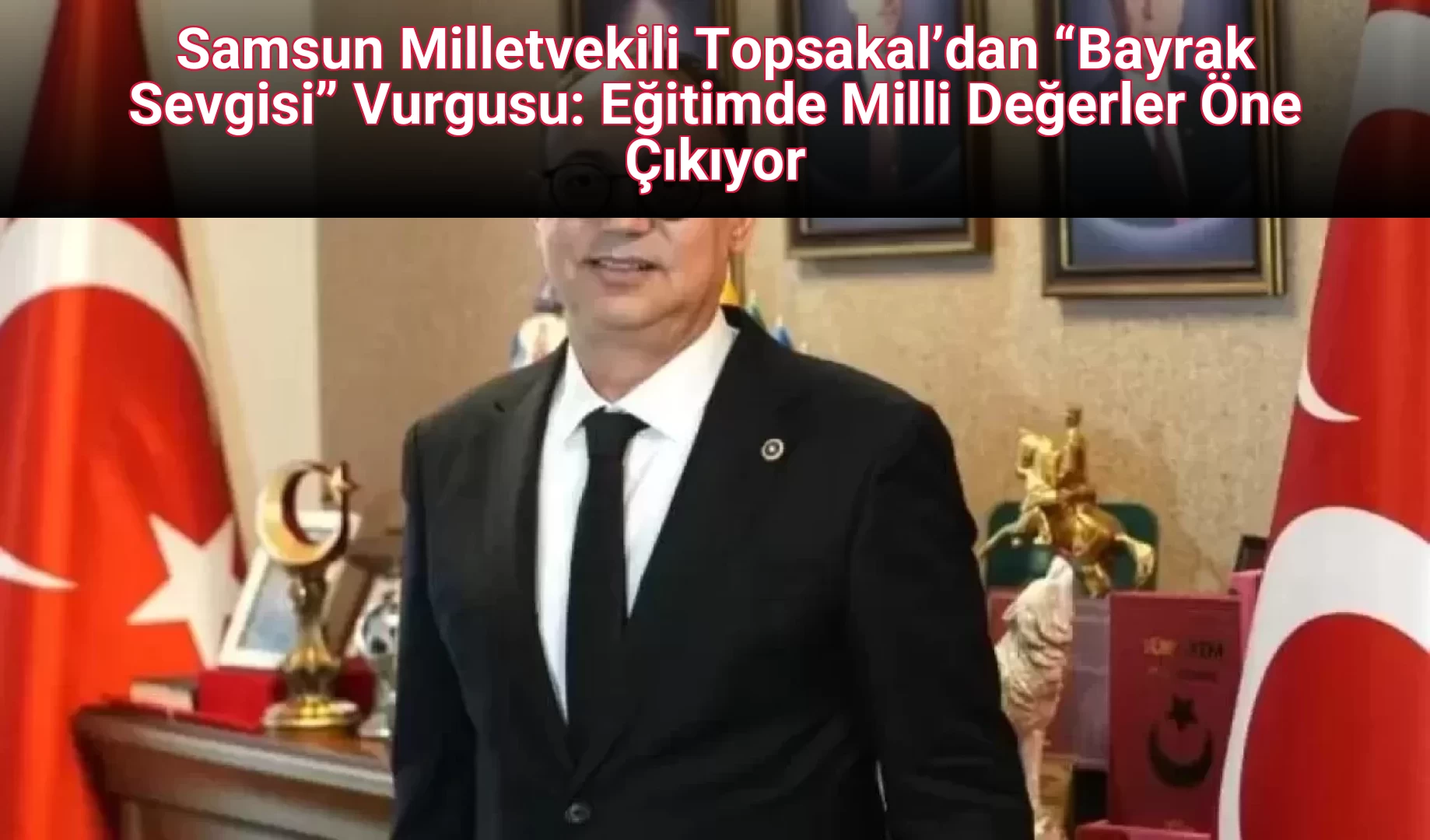 Samsun Milletvekili Topsakal’dan “Bayrak Sevgisi” Vurgusu: Eğitimde Milli Değerler Öne Çıkıyor
