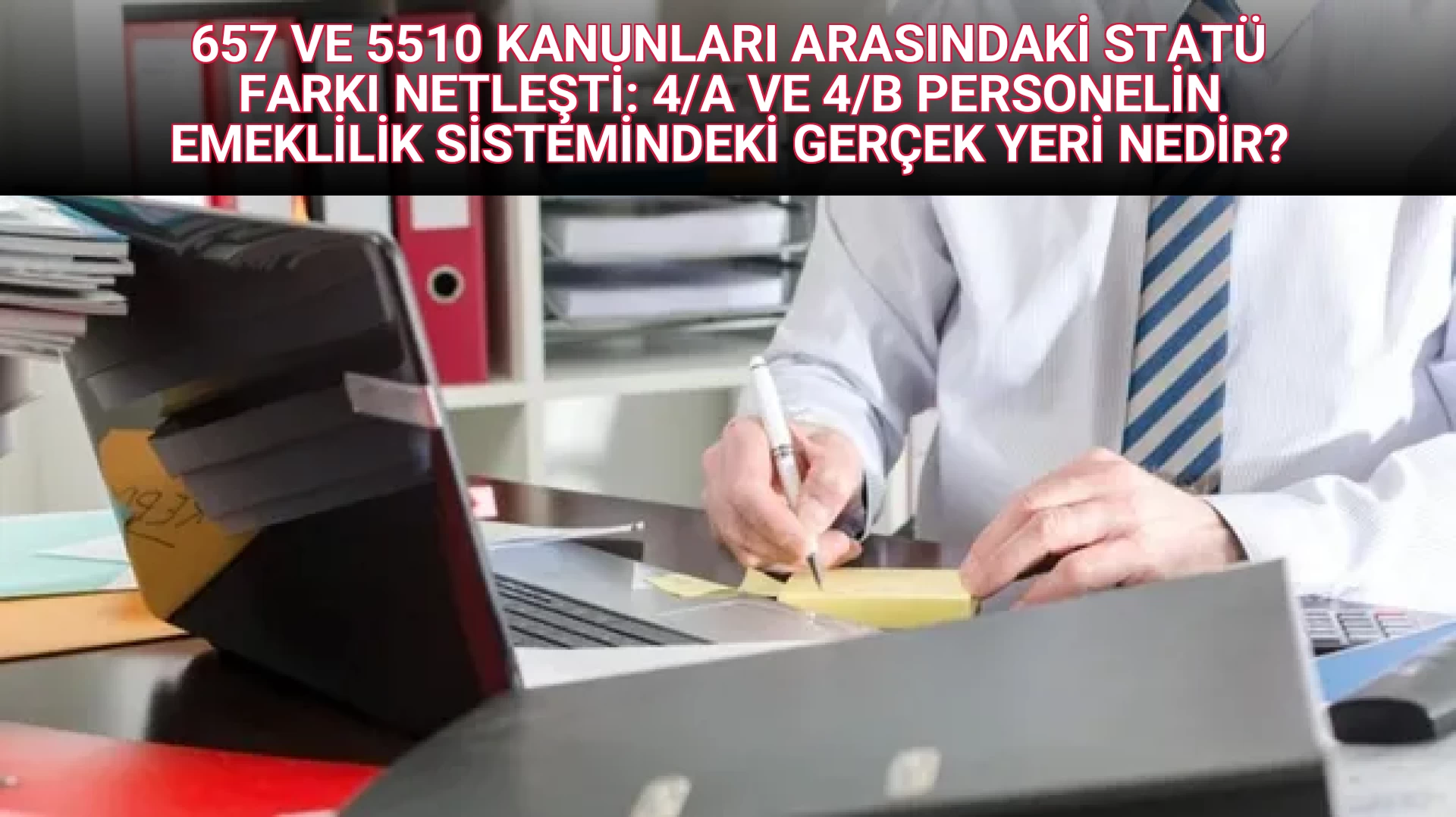 657 VE 5510 KANUNLARI ARASINDAKİ STATÜ FARKI NETLEŞTİ: 4/A VE 4/B PERSONELİN EMEKLİLİK SİSTEMİNDEKİ GERÇEK YERİ NEDİR?