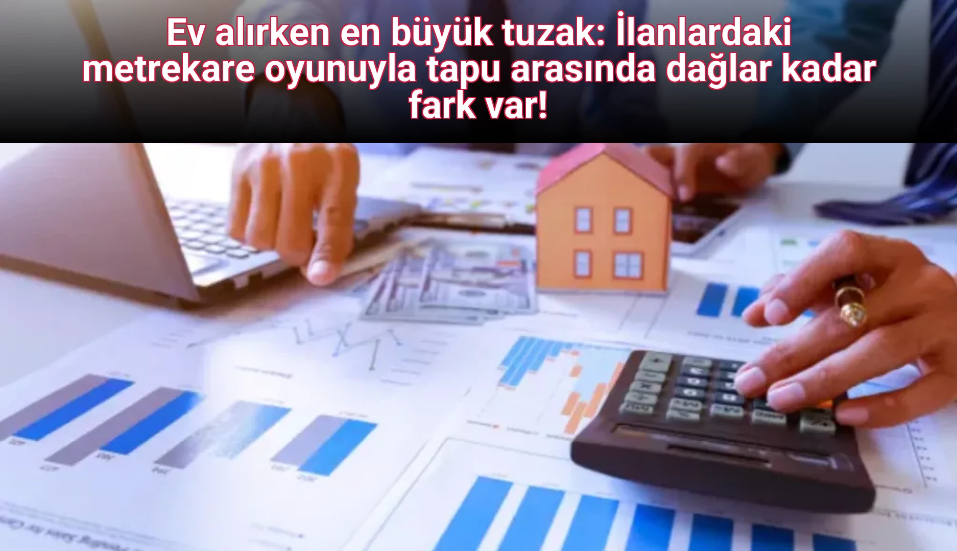 Ev alırken en büyük tuzak: İlanlardaki metrekare oyunuyla tapu arasında dağlar kadar fark var!