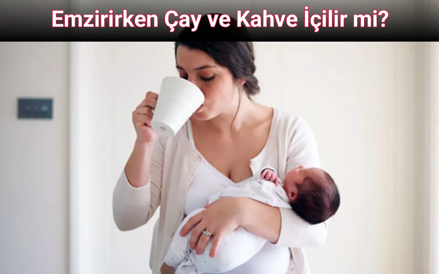 Emzirirken Çay ve Kahve İçilir mi? 