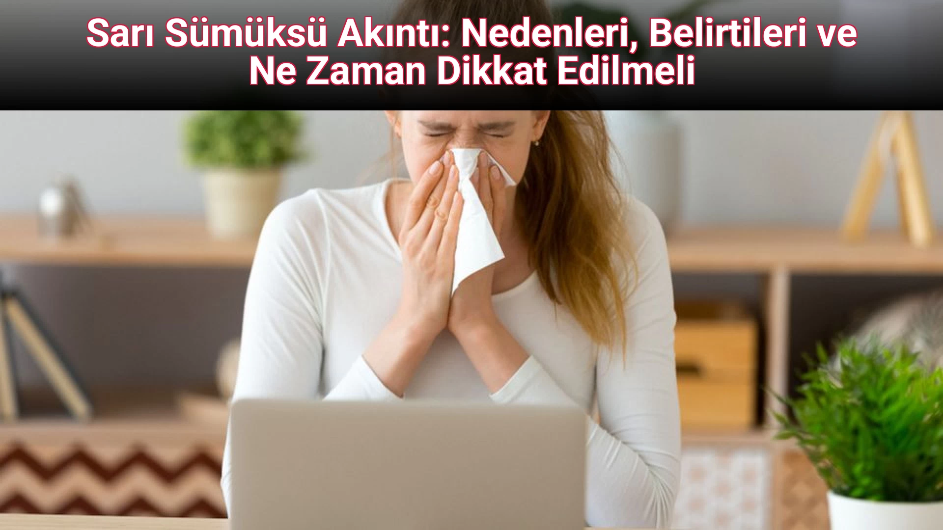 Sarı Sümüksü Akıntı: Nedenleri, Belirtileri ve Ne Zaman Dikkat Edilmeli